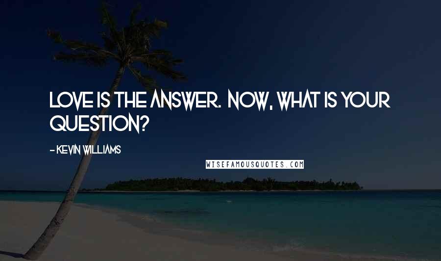 Kevin Williams Quotes: Love is the answer.  Now, what is your question?