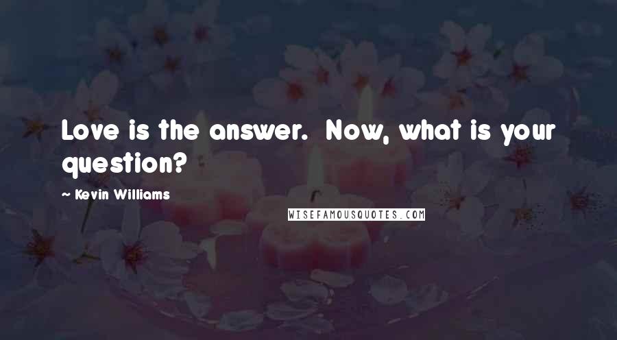 Kevin Williams Quotes: Love is the answer.  Now, what is your question?