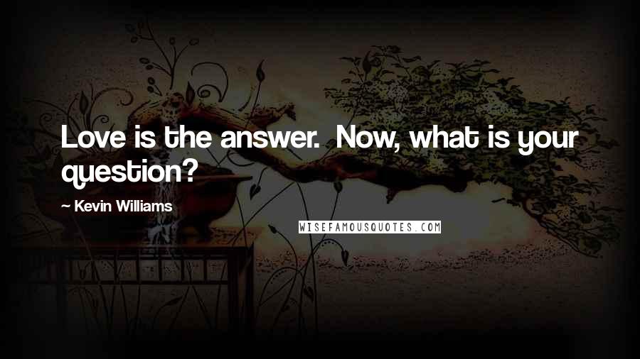 Kevin Williams Quotes: Love is the answer.  Now, what is your question?