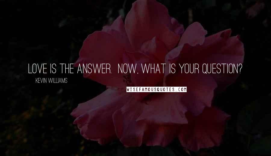 Kevin Williams Quotes: Love is the answer.  Now, what is your question?