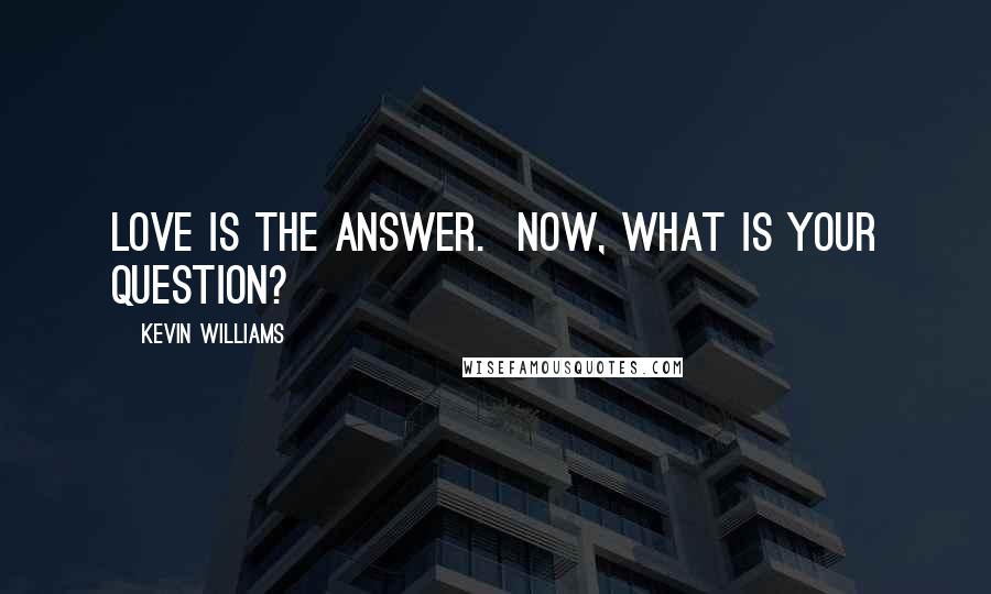 Kevin Williams Quotes: Love is the answer.  Now, what is your question?