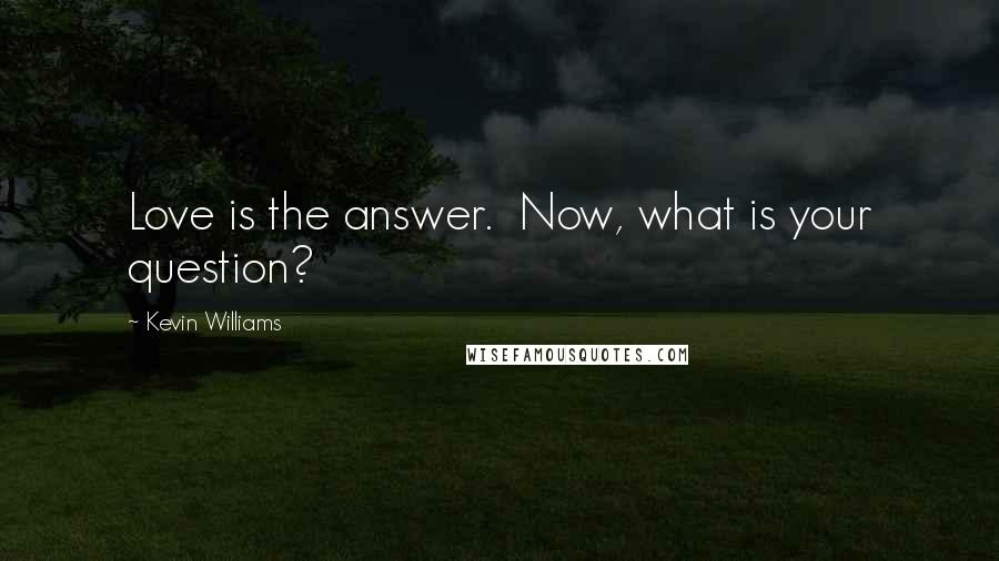 Kevin Williams Quotes: Love is the answer.  Now, what is your question?