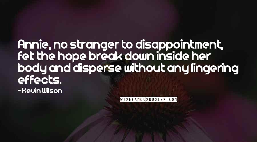 Kevin Wilson Quotes: Annie, no stranger to disappointment, felt the hope break down inside her body and disperse without any lingering effects.