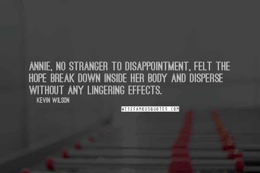Kevin Wilson Quotes: Annie, no stranger to disappointment, felt the hope break down inside her body and disperse without any lingering effects.