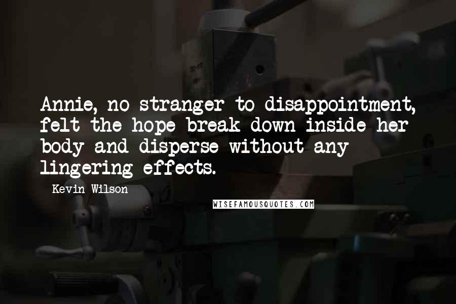 Kevin Wilson Quotes: Annie, no stranger to disappointment, felt the hope break down inside her body and disperse without any lingering effects.