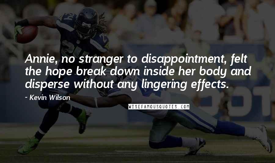 Kevin Wilson Quotes: Annie, no stranger to disappointment, felt the hope break down inside her body and disperse without any lingering effects.
