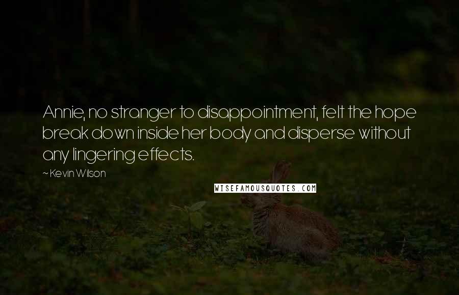 Kevin Wilson Quotes: Annie, no stranger to disappointment, felt the hope break down inside her body and disperse without any lingering effects.