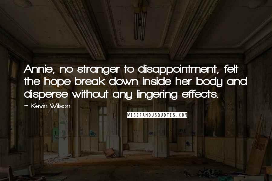 Kevin Wilson Quotes: Annie, no stranger to disappointment, felt the hope break down inside her body and disperse without any lingering effects.