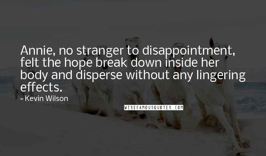 Kevin Wilson Quotes: Annie, no stranger to disappointment, felt the hope break down inside her body and disperse without any lingering effects.
