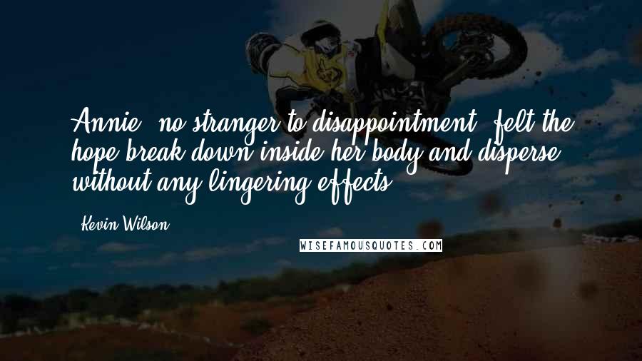 Kevin Wilson Quotes: Annie, no stranger to disappointment, felt the hope break down inside her body and disperse without any lingering effects.