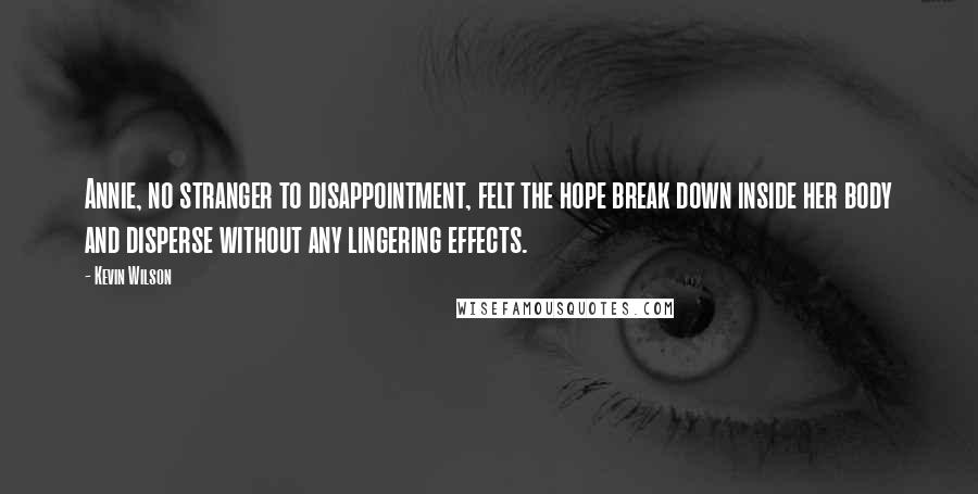 Kevin Wilson Quotes: Annie, no stranger to disappointment, felt the hope break down inside her body and disperse without any lingering effects.