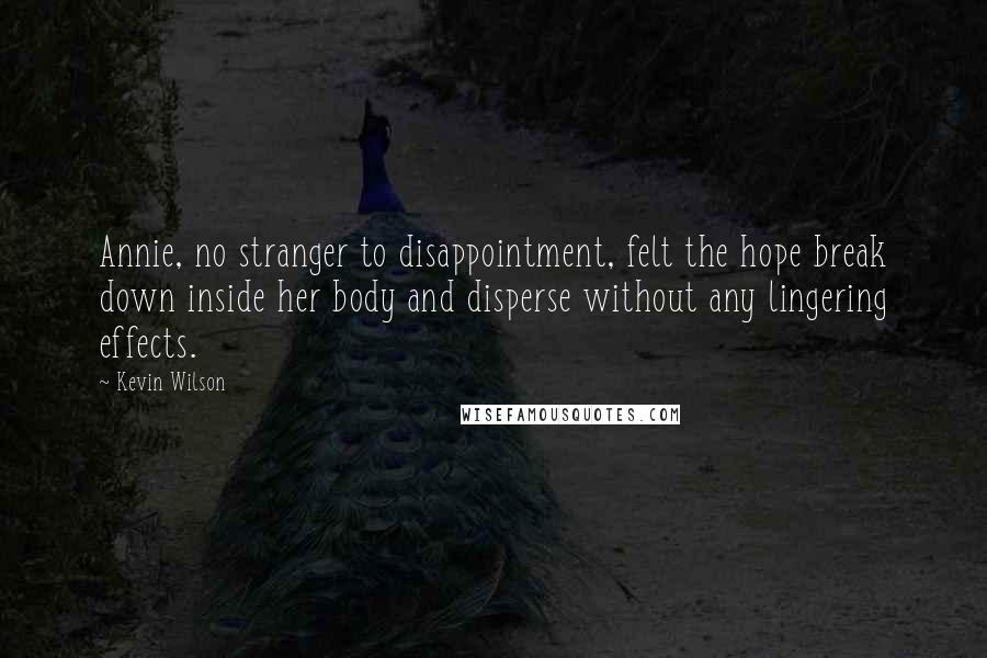 Kevin Wilson Quotes: Annie, no stranger to disappointment, felt the hope break down inside her body and disperse without any lingering effects.
