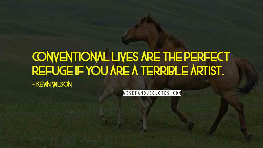 Kevin Wilson Quotes: Conventional lives are the perfect refuge if you are a terrible artist.
