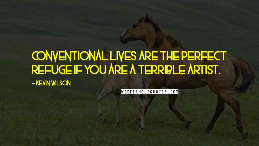 Kevin Wilson Quotes: Conventional lives are the perfect refuge if you are a terrible artist.