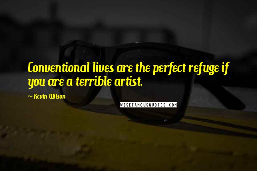 Kevin Wilson Quotes: Conventional lives are the perfect refuge if you are a terrible artist.