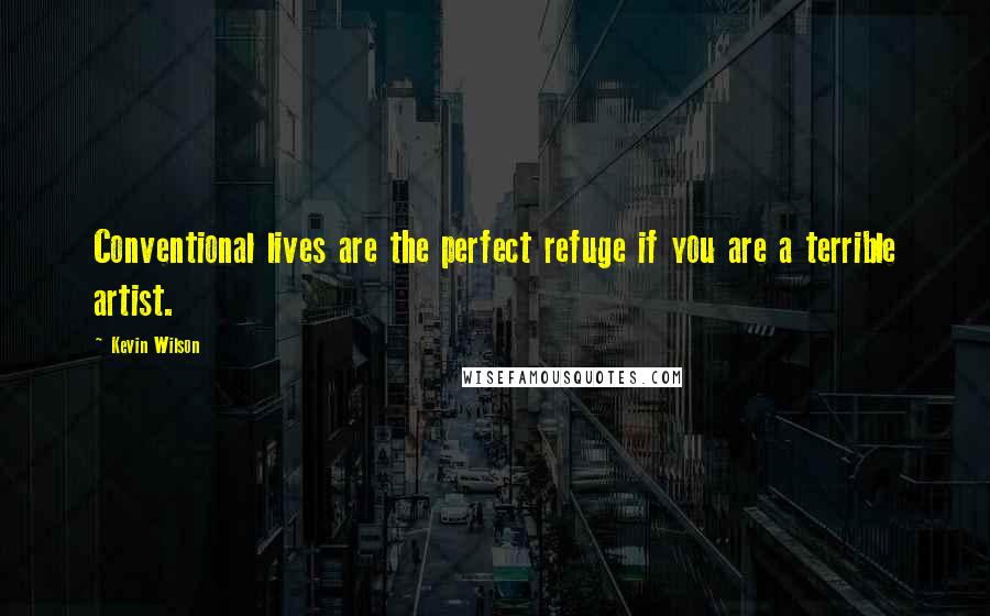 Kevin Wilson Quotes: Conventional lives are the perfect refuge if you are a terrible artist.