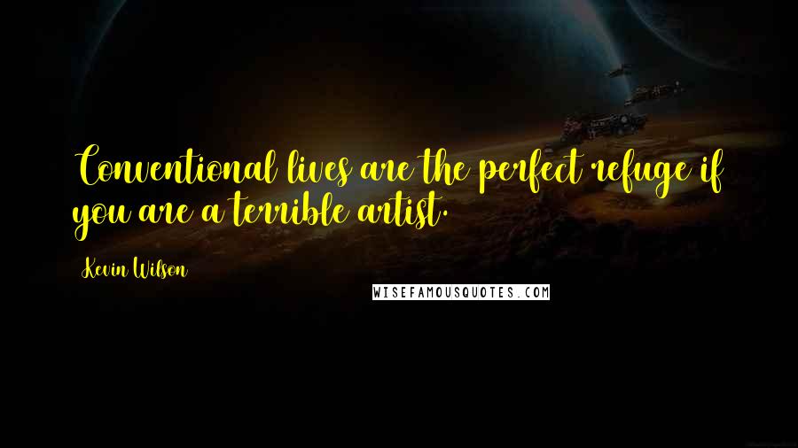 Kevin Wilson Quotes: Conventional lives are the perfect refuge if you are a terrible artist.