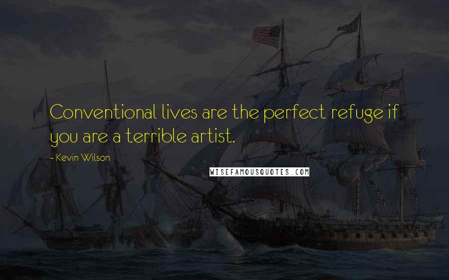 Kevin Wilson Quotes: Conventional lives are the perfect refuge if you are a terrible artist.