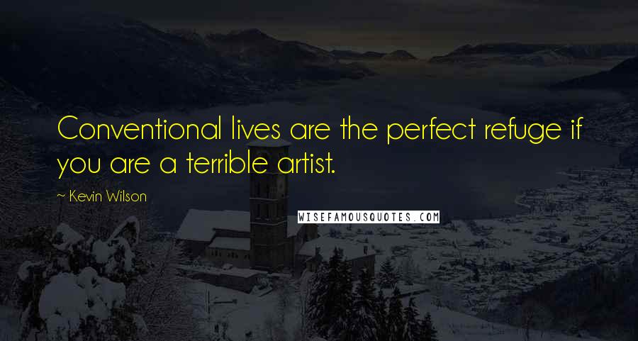 Kevin Wilson Quotes: Conventional lives are the perfect refuge if you are a terrible artist.