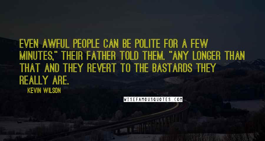 Kevin Wilson Quotes: Even awful people can be polite for a few minutes," their father told them. "Any longer than that and they revert to the bastards they really are.