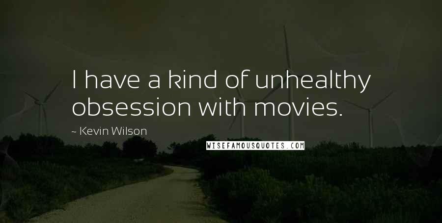 Kevin Wilson Quotes: I have a kind of unhealthy obsession with movies.
