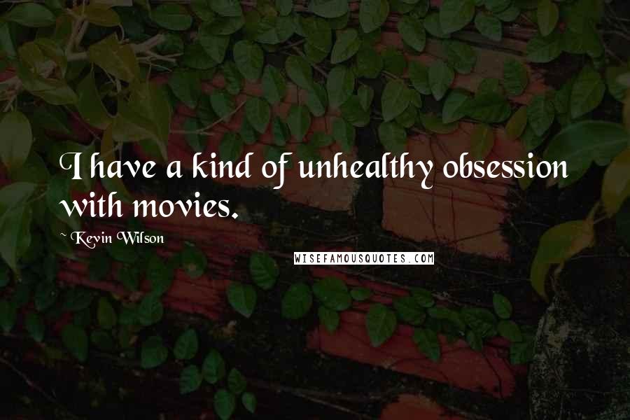 Kevin Wilson Quotes: I have a kind of unhealthy obsession with movies.