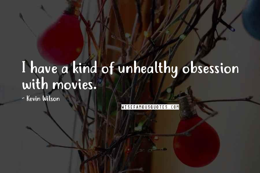 Kevin Wilson Quotes: I have a kind of unhealthy obsession with movies.