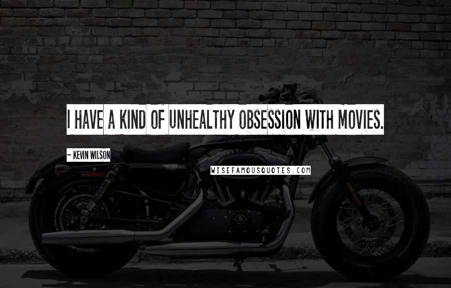 Kevin Wilson Quotes: I have a kind of unhealthy obsession with movies.