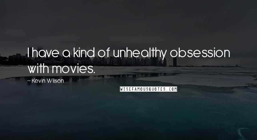 Kevin Wilson Quotes: I have a kind of unhealthy obsession with movies.
