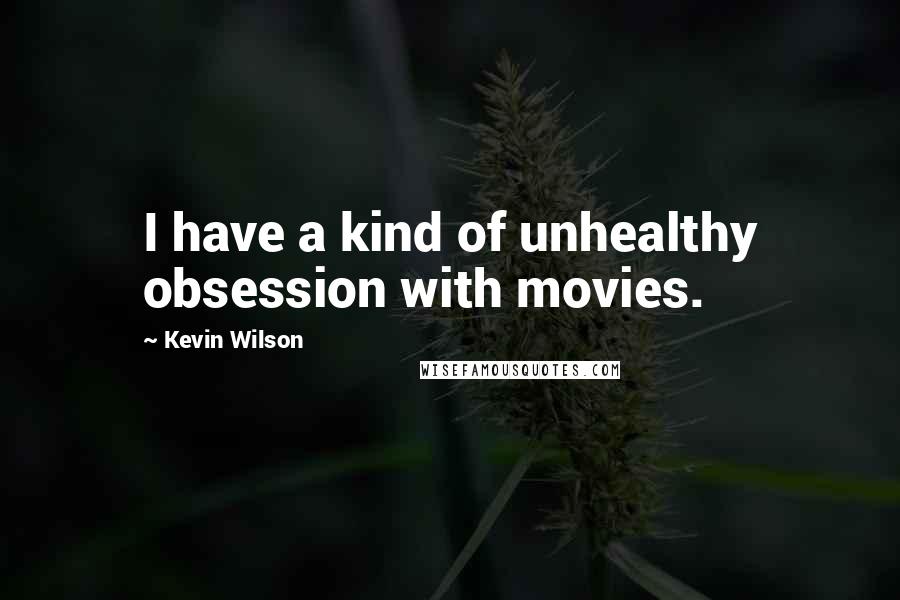 Kevin Wilson Quotes: I have a kind of unhealthy obsession with movies.