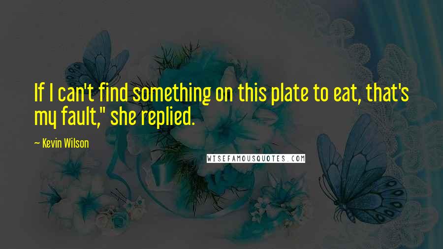 Kevin Wilson Quotes: If I can't find something on this plate to eat, that's my fault," she replied.
