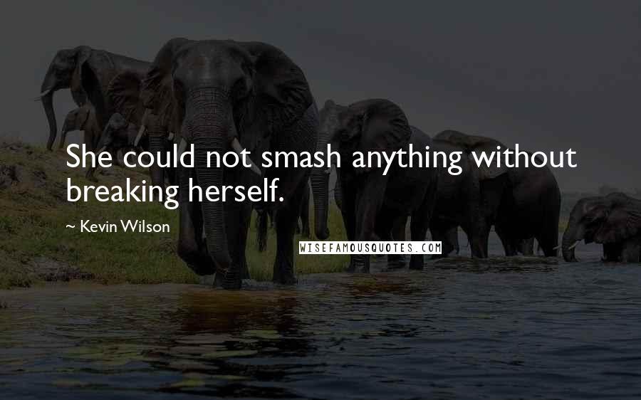 Kevin Wilson Quotes: She could not smash anything without breaking herself.