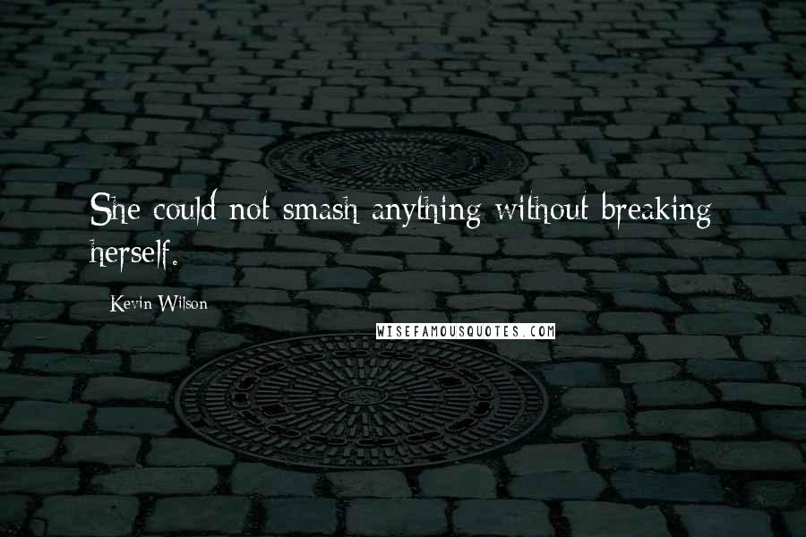Kevin Wilson Quotes: She could not smash anything without breaking herself.