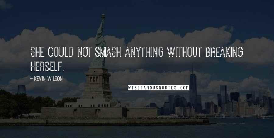 Kevin Wilson Quotes: She could not smash anything without breaking herself.