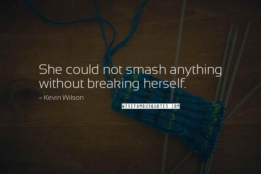 Kevin Wilson Quotes: She could not smash anything without breaking herself.