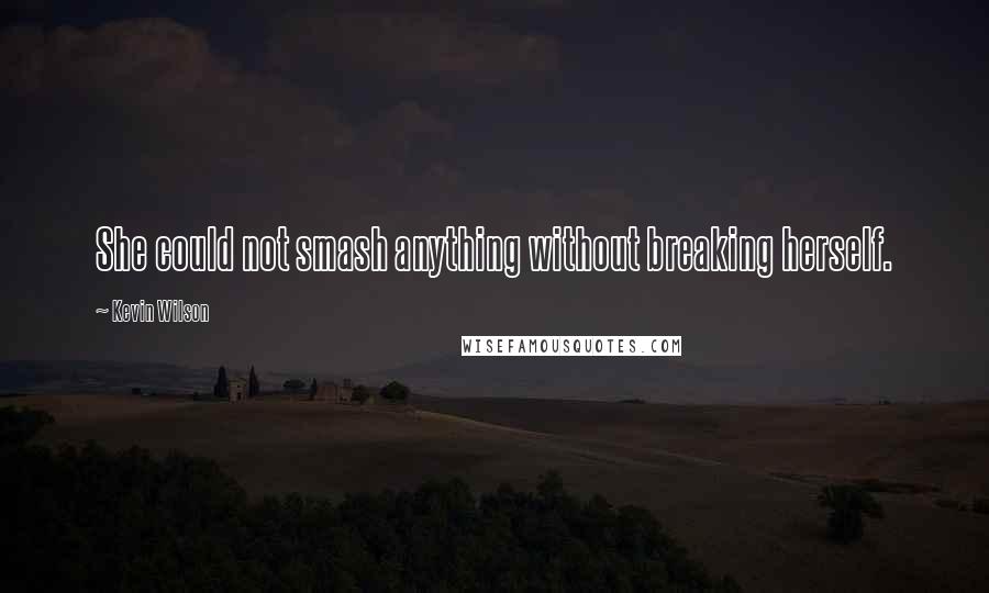 Kevin Wilson Quotes: She could not smash anything without breaking herself.