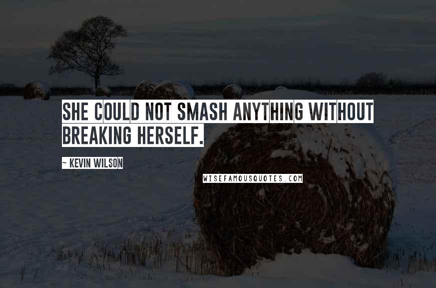 Kevin Wilson Quotes: She could not smash anything without breaking herself.