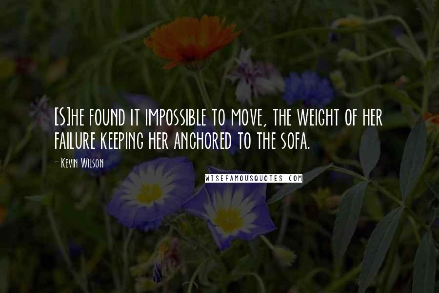 Kevin Wilson Quotes: [S]he found it impossible to move, the weight of her failure keeping her anchored to the sofa.