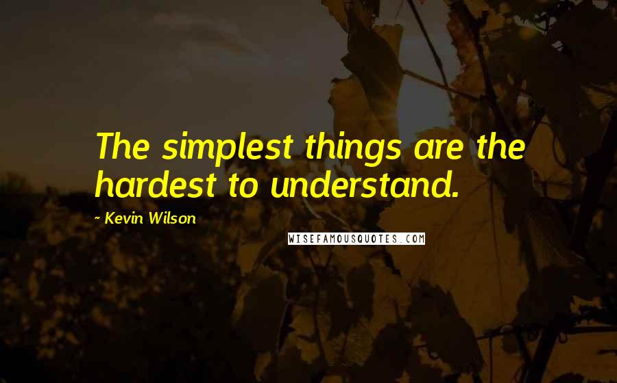 Kevin Wilson Quotes: The simplest things are the hardest to understand.