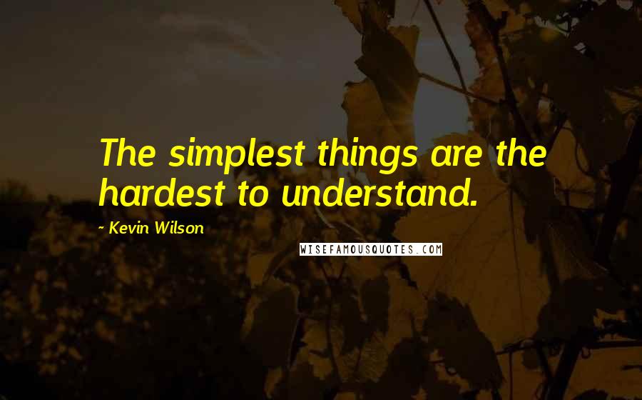 Kevin Wilson Quotes: The simplest things are the hardest to understand.