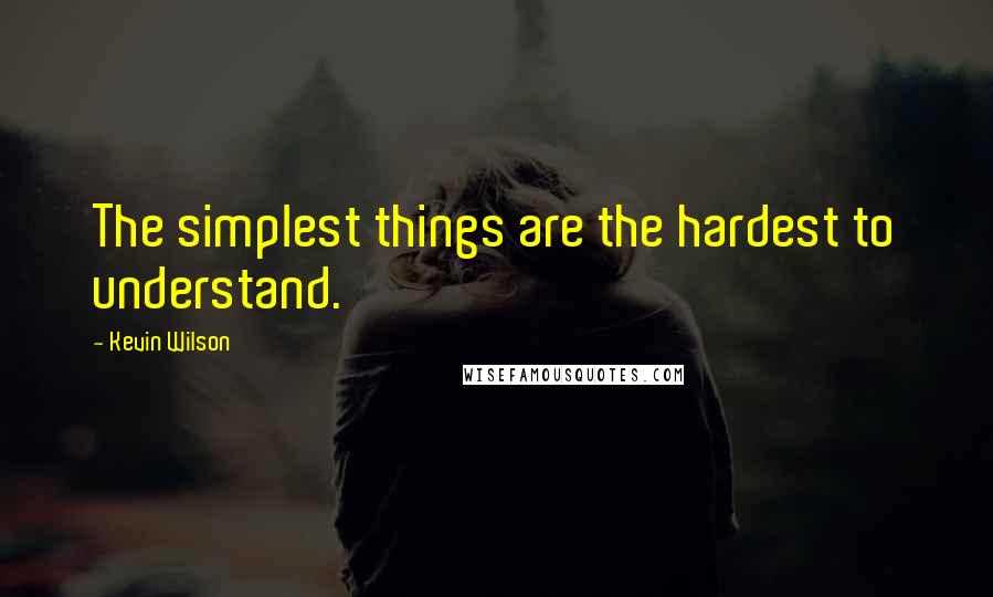 Kevin Wilson Quotes: The simplest things are the hardest to understand.