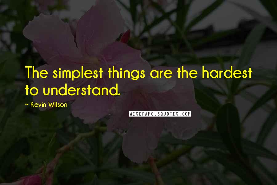 Kevin Wilson Quotes: The simplest things are the hardest to understand.