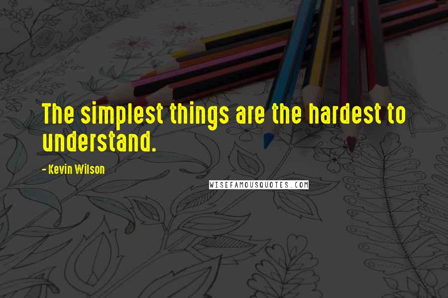 Kevin Wilson Quotes: The simplest things are the hardest to understand.