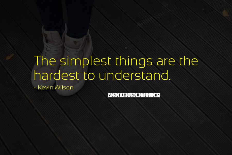 Kevin Wilson Quotes: The simplest things are the hardest to understand.