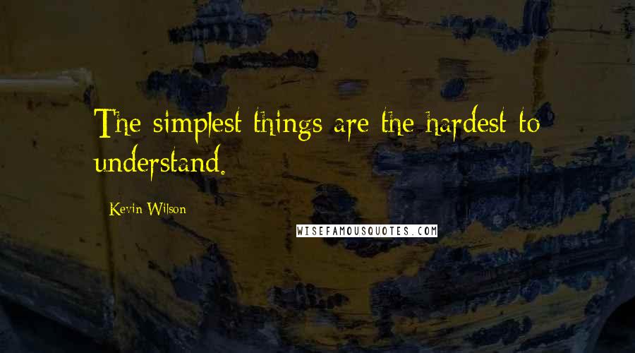 Kevin Wilson Quotes: The simplest things are the hardest to understand.