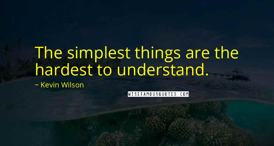 Kevin Wilson Quotes: The simplest things are the hardest to understand.