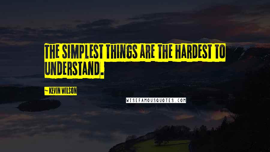 Kevin Wilson Quotes: The simplest things are the hardest to understand.