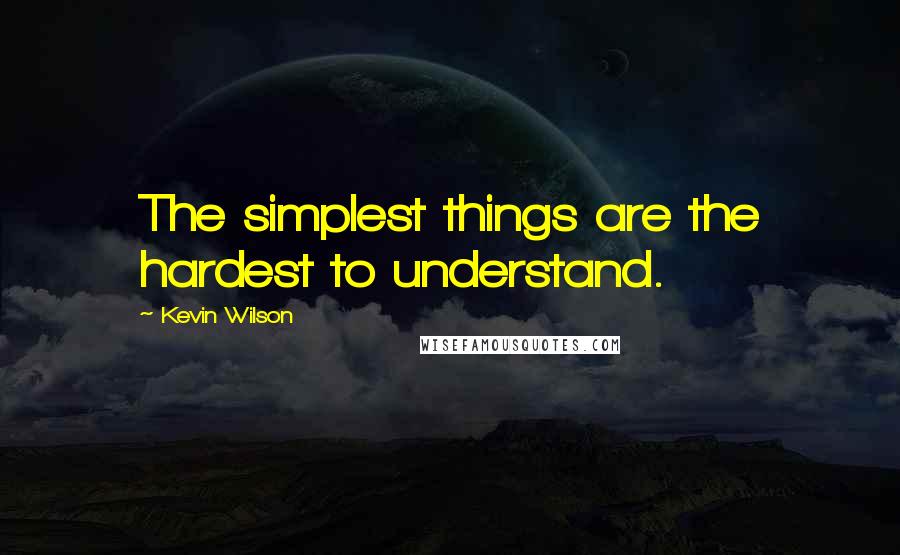 Kevin Wilson Quotes: The simplest things are the hardest to understand.