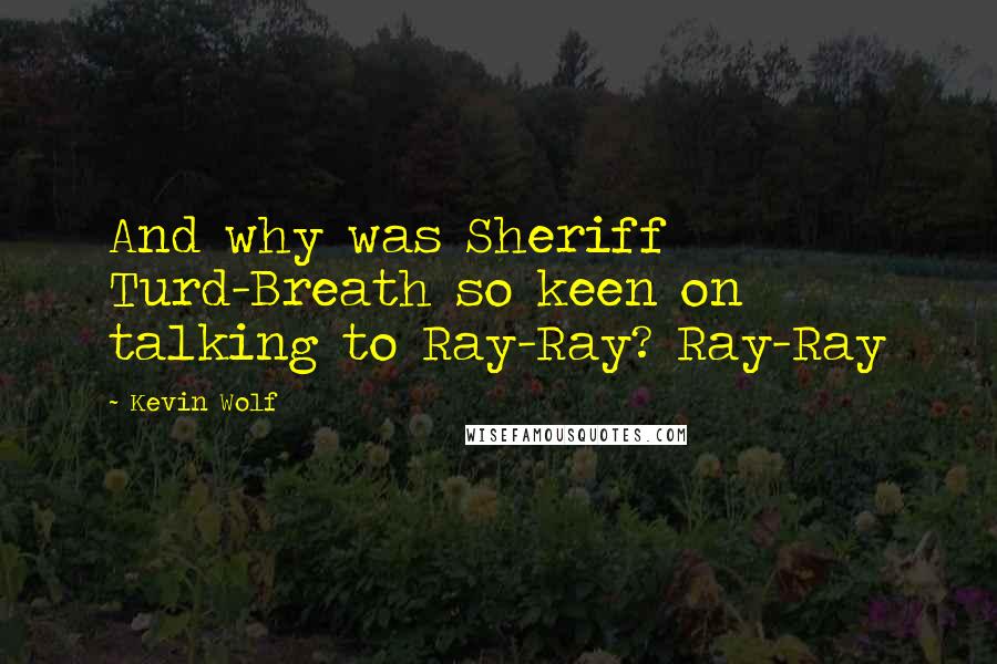 Kevin Wolf Quotes: And why was Sheriff Turd-Breath so keen on talking to Ray-Ray? Ray-Ray