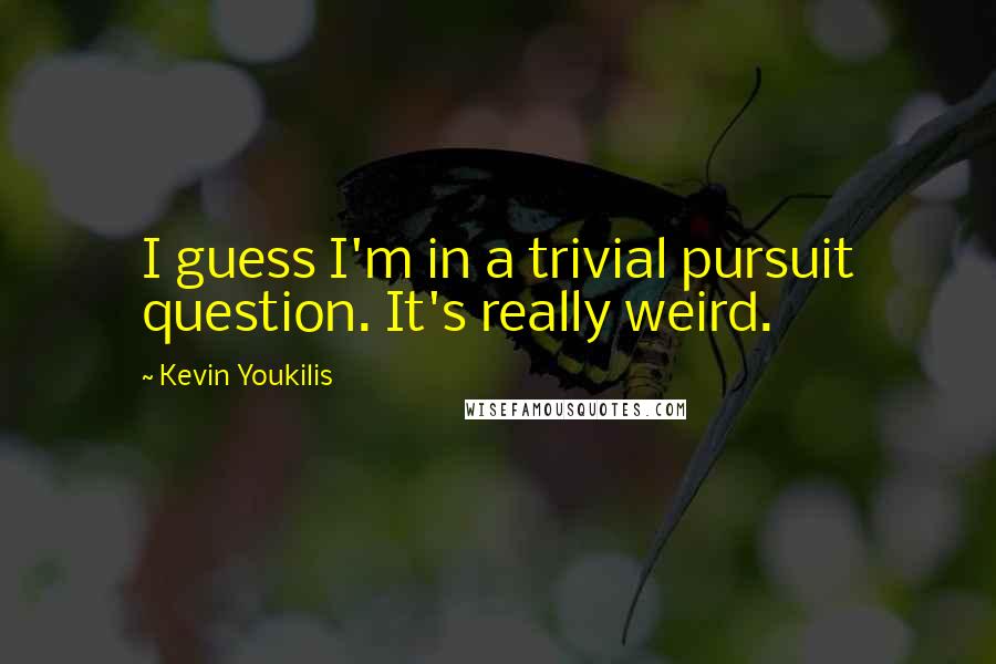 Kevin Youkilis Quotes: I guess I'm in a trivial pursuit question. It's really weird.